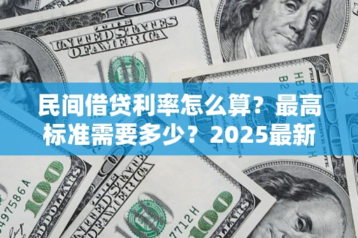 济南民间借贷利率怎么算？最高标准需要多少？2025最新避坑指南