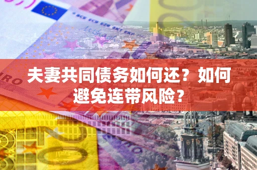 济南夫妻共同债务如何还？如何避免连带风险？