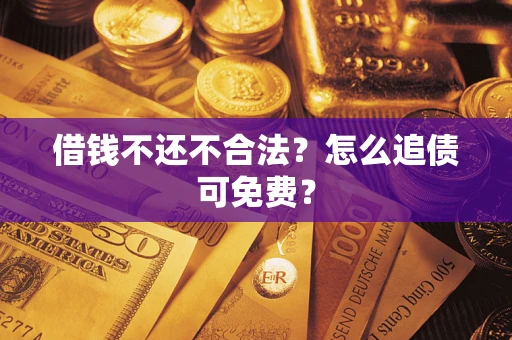 济南借钱不还不合法？怎么追债可免费？