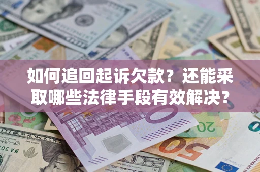 济南如何追回起诉欠款？还能采取哪些法律手段有效解决？