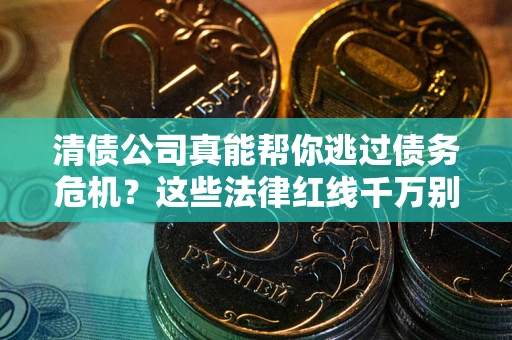 济南清债公司真能帮你逃过债务危机？这些法律红线千万别踩