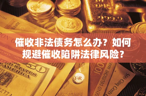 济南催收非法债务怎么办？如何规避催收陷阱法律风险？