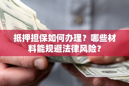 济南抵押担保如何办理？哪些材料能规避法律风险？