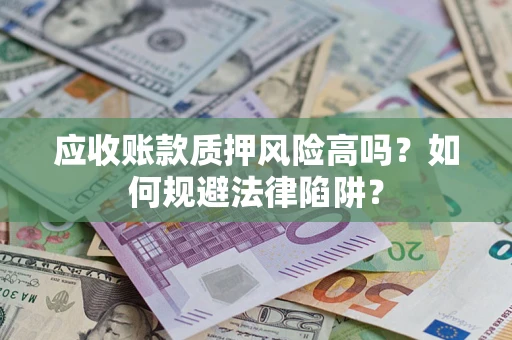 济南应收账款质押风险高吗？如何规避法律陷阱？