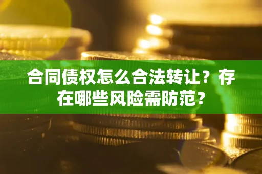济南合同债权怎么合法转让？存在哪些风险需防范？