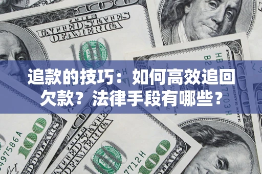 济南追款的技巧：如何高效追回欠款？法律手段有哪些？