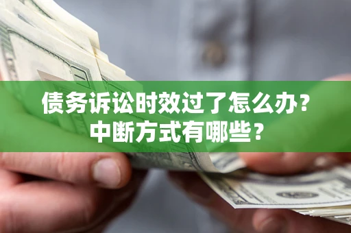 济南债务诉讼时效过了怎么办？中断方式有哪些？