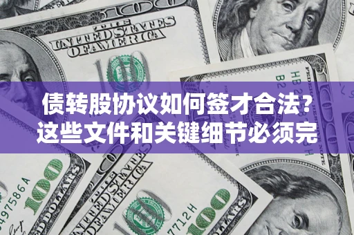 济南债转股协议如何签才合法？这些文件和关键细节必须完整
