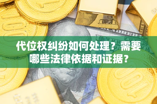 济南代位权纠纷如何处理？需要哪些法律依据和证据？
