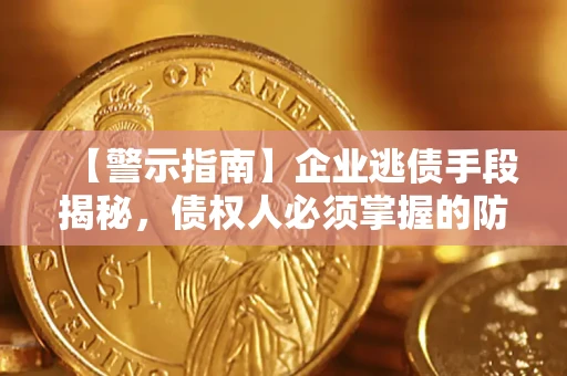 济南【警示指南】企业逃债手段揭秘，债权人必须掌握的防坑宝典