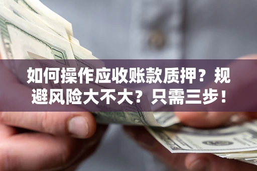 济南如何操作应收账款质押？规避风险大不大？只需三步！