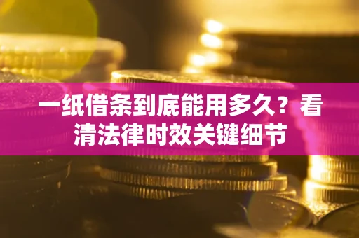 济南一纸借条到底能用多久？看清法律时效关键细节