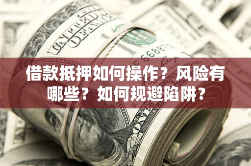 济南借款抵押如何操作？风险有哪些？如何规避陷阱？