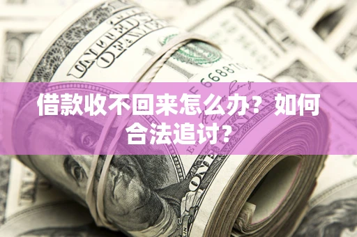 济南借款收不回来怎么办？如何合法追讨？