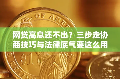 济南网贷高息还不出？三步走协商技巧与法律底气要这么用