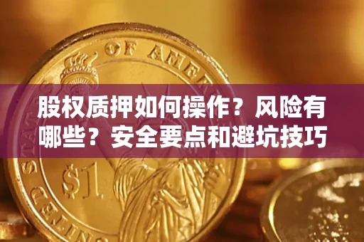 济南股权质押如何操作？风险有哪些？安全要点和避坑技巧？
