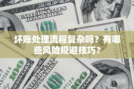 济南坏账处理流程复杂吗？有哪些风险规避技巧？