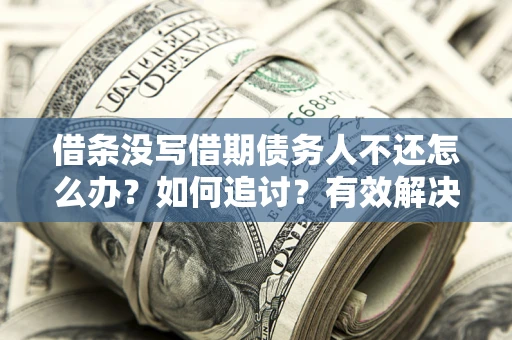 济南借条没写借期债务人不还怎么办？如何追讨？有效解决方案！