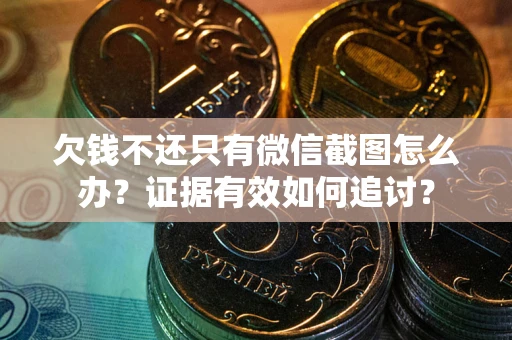 济南欠钱不还只有微信截图怎么办？证据有效如何追讨？