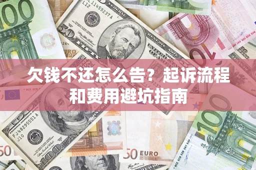 济南欠钱不还怎么告？起诉流程和费用避坑指南
