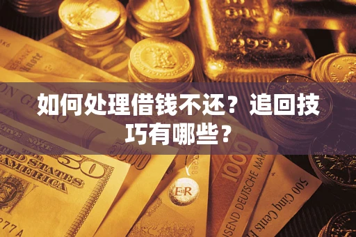 济南如何处理借钱不还？追回技巧有哪些？