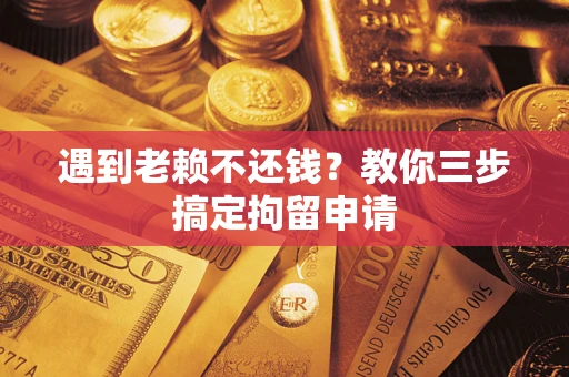 济南遇到老赖不还钱？教你三步搞定拘留申请