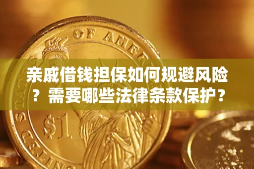 济南亲戚借钱担保如何规避风险？需要哪些法律条款保护？