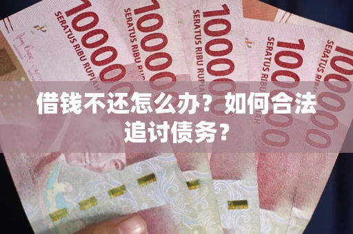 济南借钱不还怎么办？如何合法追讨债务？