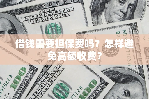 济南借钱需要担保费吗？怎样避免高额收费？
