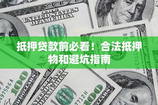 济南抵押贷款前必看！合法抵押物和避坑指南