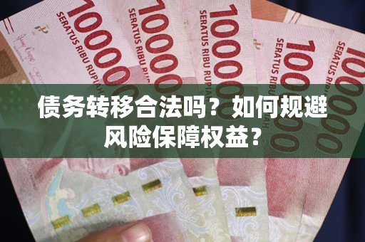 济南债务转移合法吗？如何规避风险保障权益？