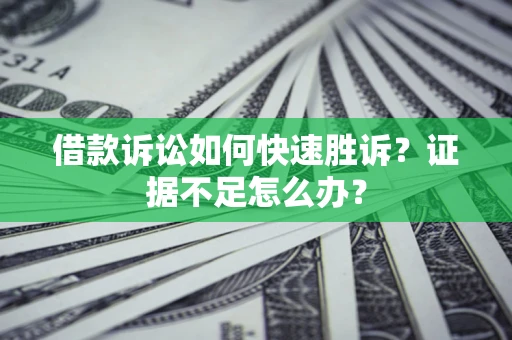 济南借款诉讼如何快速胜诉？证据不足怎么办？