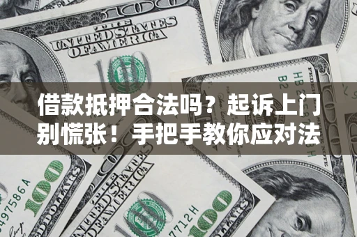 济南借款抵押合法吗？起诉上门别慌张！手把手教你应对法律程序