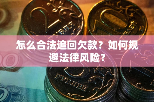 济南怎么合法追回欠款？如何规避法律风险？