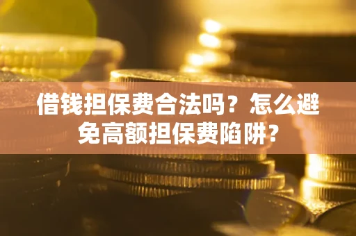 济南借钱担保费合法吗？怎么避免高额担保费陷阱？