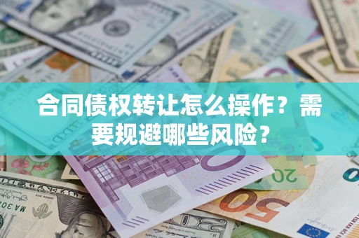 济南合同债权转让怎么操作？需要规避哪些风险？