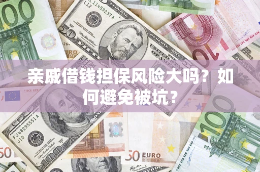 济南亲戚借钱担保风险大吗？如何避免被坑？