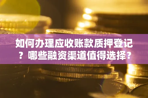 济南如何办理应收账款质押登记？哪些融资渠道值得选择？