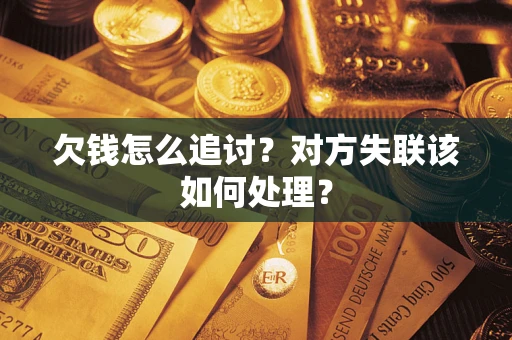 济南欠钱怎么追讨？对方失联该如何处理？