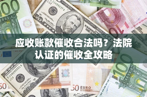 济南应收账款催收合法吗？法院认证的催收全攻略
