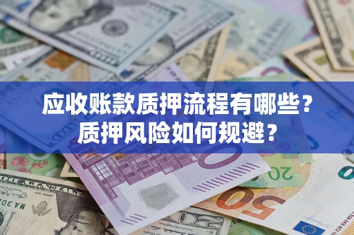 济南应收账款质押流程有哪些？质押风险如何规避？