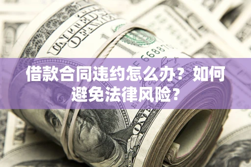 济南借款合同违约怎么办？如何避免法律风险？