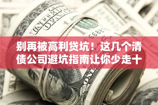 济南别再被高利贷坑！这几个清债公司避坑指南让你少走十年弯路