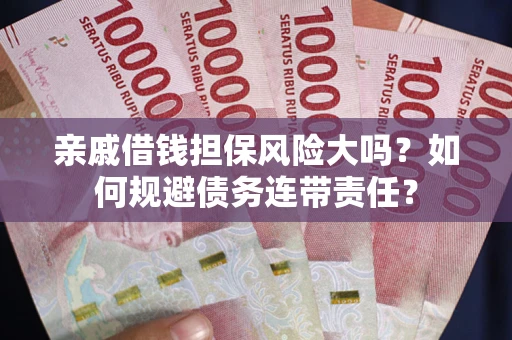 济南亲戚借钱担保风险大吗？如何规避债务连带责任？