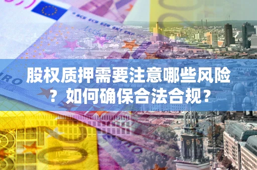 济南股权质押需要注意哪些风险？如何确保合法合规？