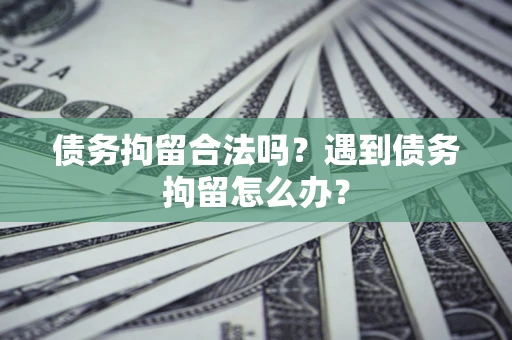 济南债务拘留合法吗？遇到债务拘留怎么办？