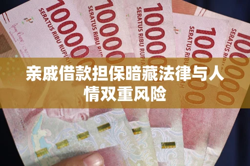 济南亲戚借款担保暗藏法律与人情双重风险