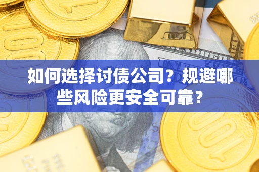 济南如何选择讨债公司？规避哪些风险更安全可靠？