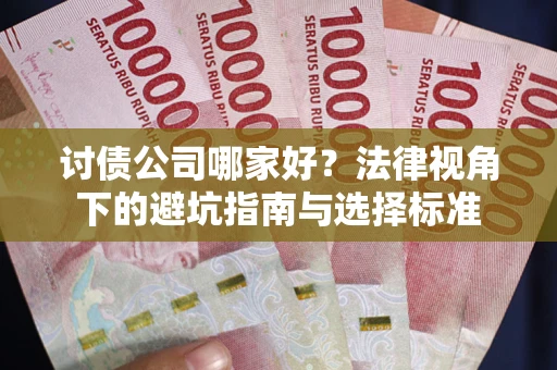 济南讨债公司哪家好？法律视角下的避坑指南与选择标准