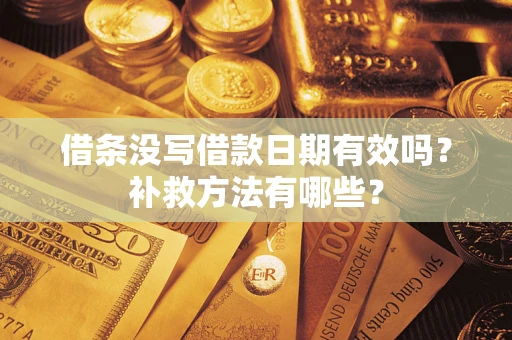 济南借条没写借款日期有效吗?补救方法有哪些? 济南借条没写借款日期有效吗?补救方法有哪些?